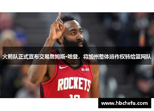 火箭队正式宣布交易詹姆斯·哈登，将加州整体运作权转给篮网队