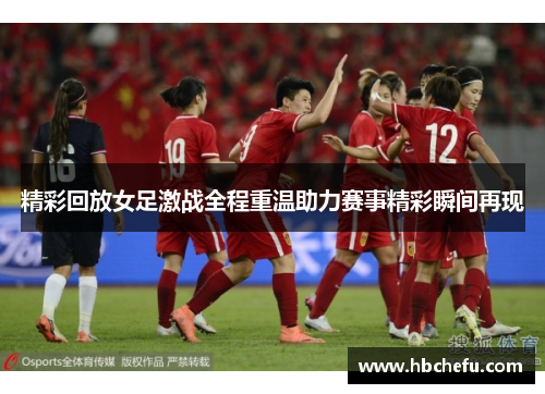 精彩回放女足激战全程重温助力赛事精彩瞬间再现