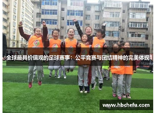 全球最具价值观的足球赛事：公平竞赛与团结精神的完美体现