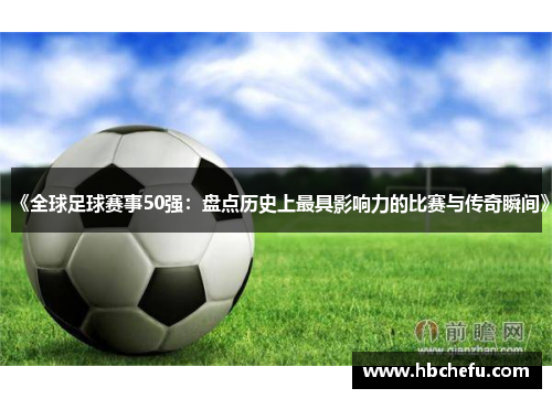 《全球足球赛事50强：盘点历史上最具影响力的比赛与传奇瞬间》