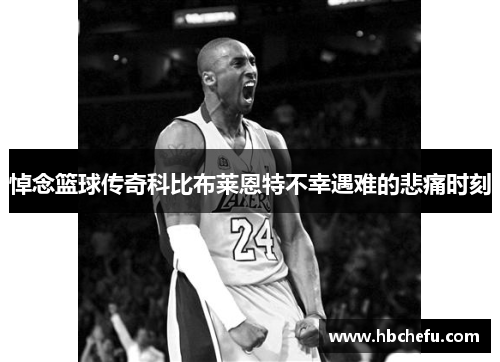 悼念篮球传奇科比布莱恩特不幸遇难的悲痛时刻