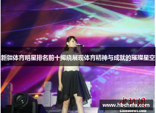 新疆体育明星排名前十揭晓展现体育精神与成就的璀璨星空