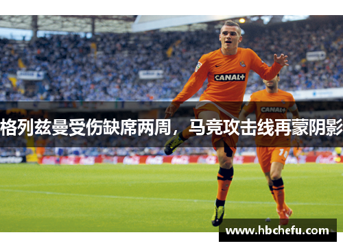 格列兹曼受伤缺席两周，马竞攻击线再蒙阴影