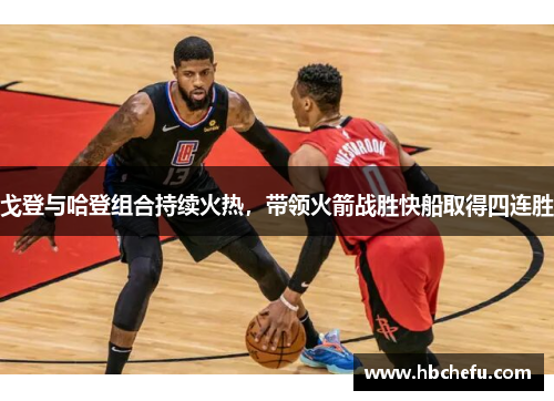 戈登与哈登组合持续火热，带领火箭战胜快船取得四连胜