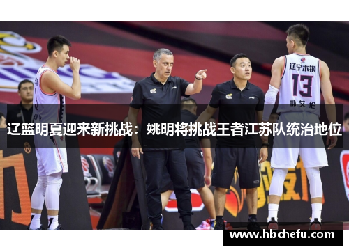 辽篮明夏迎来新挑战：姚明将挑战王者江苏队统治地位
