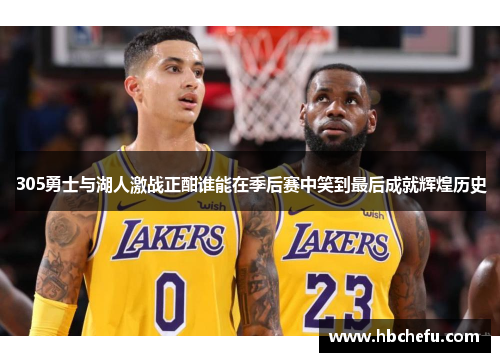 305勇士与湖人激战正酣谁能在季后赛中笑到最后成就辉煌历史