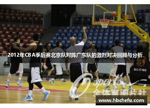 2012年CBA季后赛北京队对阵广东队的激烈对决回顾与分析