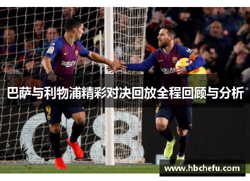 巴萨与利物浦精彩对决回放全程回顾与分析