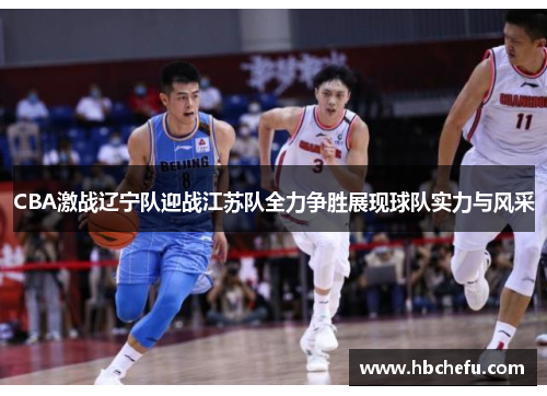 CBA激战辽宁队迎战江苏队全力争胜展现球队实力与风采
