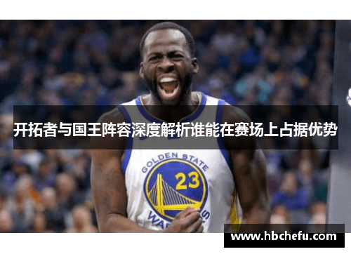 开拓者与国王阵容深度解析谁能在赛场上占据优势
