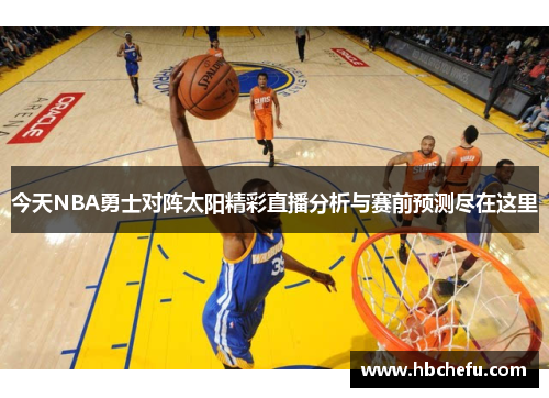 今天NBA勇士对阵太阳精彩直播分析与赛前预测尽在这里
