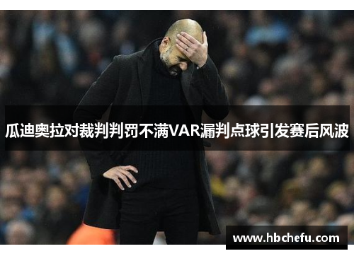 瓜迪奥拉对裁判判罚不满VAR漏判点球引发赛后风波
