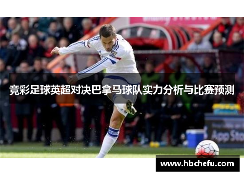 竞彩足球英超对决巴拿马球队实力分析与比赛预测