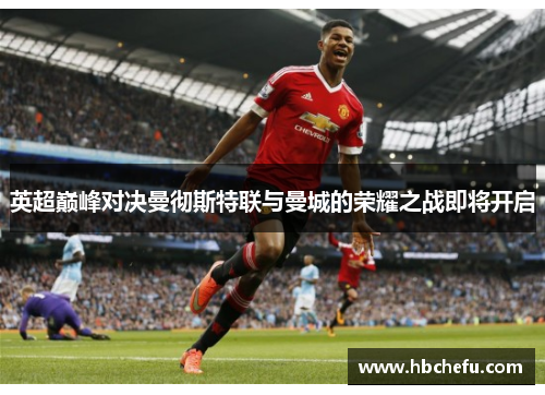 英超巅峰对决曼彻斯特联与曼城的荣耀之战即将开启