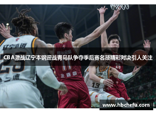 CBA激战辽宁本钢迎战青岛队争夺季后赛名额精彩对决引人关注