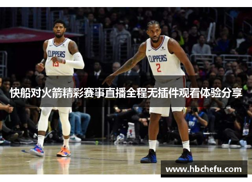快船对火箭精彩赛事直播全程无插件观看体验分享