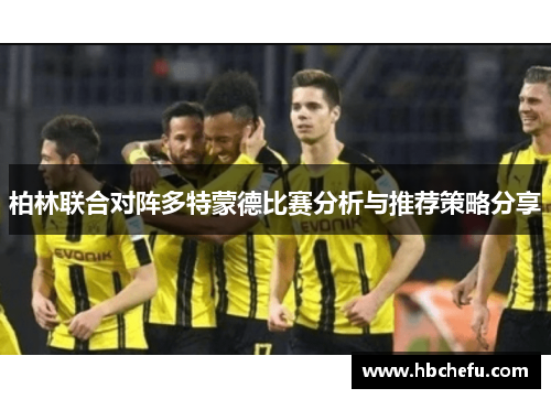柏林联合对阵多特蒙德比赛分析与推荐策略分享