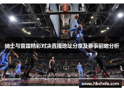 骑士与雷霆精彩对决直播地址分享及赛事前瞻分析