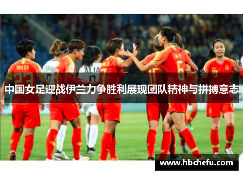 中国女足迎战伊兰力争胜利展现团队精神与拼搏意志